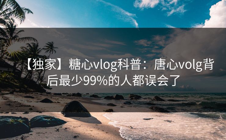【独家】糖心vlog科普：唐心volg背后最少99%的人都误会了  第1张