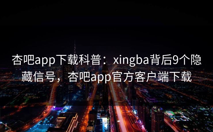 杏吧app下载科普:xingba背后9个隐藏信号,杏吧app官方客户端下载 第1张 杏吧app下载科普:xingba背后9个隐藏信号,杏吧app官方客户端下载 第1张