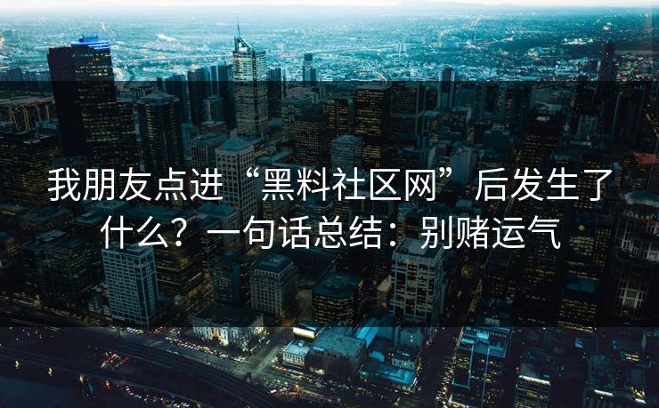 我朋友点进“黑料社区网”后发生了什么？一句话总结：别赌运气